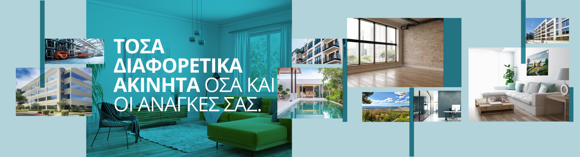 Τόσα διαφορετικά ακίνητα όσα και οι ανάγκες σας Τόσα διαφορετικά ακίνητα όσα και οι ανάγκες σας